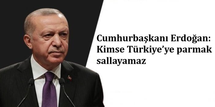 Cumhurbaşkanı Erdoğan: Kimse Türkiye’ye parmak sallayamaz
