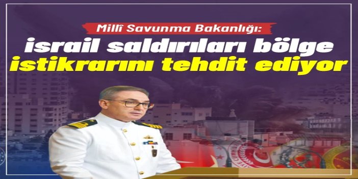 MSB: israil saldırıları bölge istikrarını tehdit ediyor