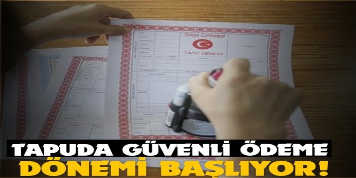 Tapuda güvenli ödeme dönemi: Yeni sistem 1 Temmuz’da zorunlu oluyor
