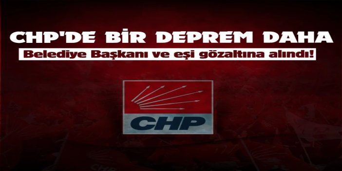 CHP'li belediye başkanı ve eşi gözaltına alındı