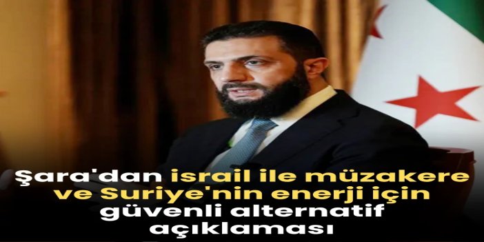 Şara: israille müzakereler zor, Suriye enerji için güvenli alternatif olabilir