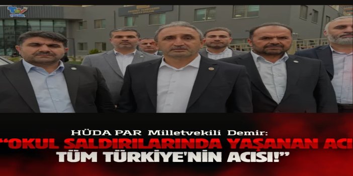 HÜDA PAR Gaziantep Milletvekili Demir: Okul saldırılarında yaşanan acı tüm Türkiye'nin acısı