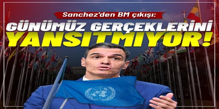 Sanchez: BM'nin mevcut yapısı günümüz gerçeklerini yansıtmıyor