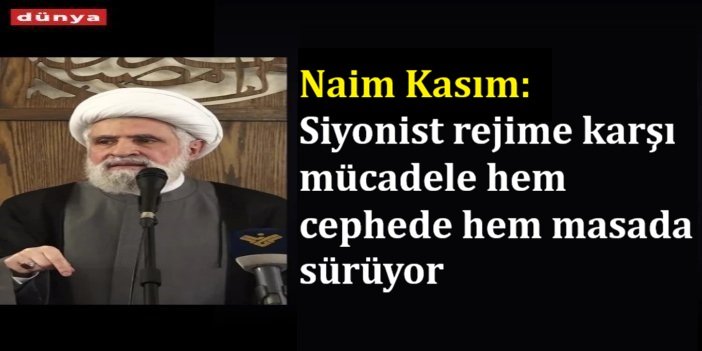 Naim Kasım: Siyonist rejime karşı mücadele hem cephede hem masada sürüyor