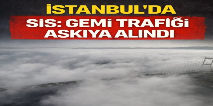 İstanbul'da sis etkili oldu: Gemi trafiği askıya alındı