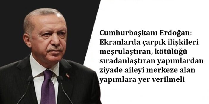 Erdoğan: Ekranlarda çarpık ilişkileri meşrulaştıran yapımlardan ziyade aileyi merkeze alan yapımlara yer verilmeli