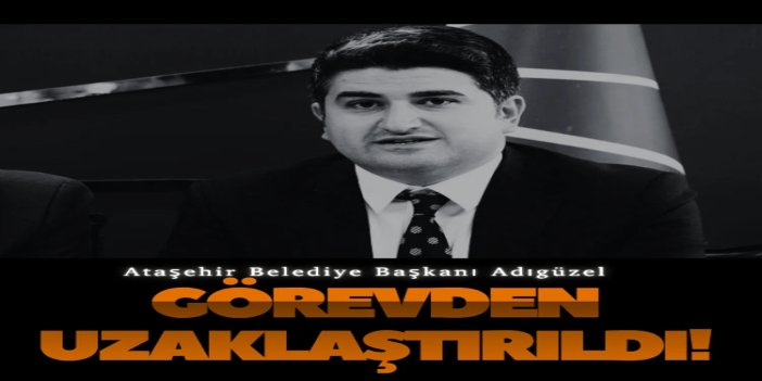 Ataşehir Belediye Başkanı Adıgüzel görevden uzaklaştırıldı