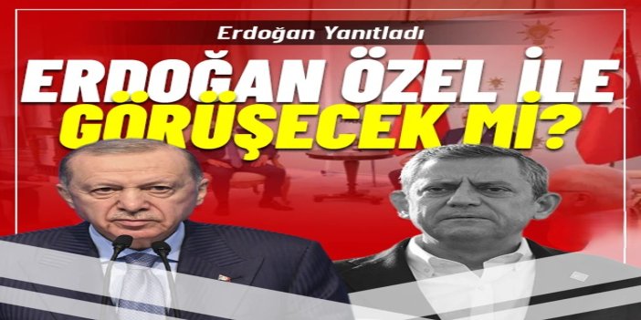 Cumhurbaşkanı Erdoğan: Özel ile tabii ki görüşürüz, neden görüşmeyelim?