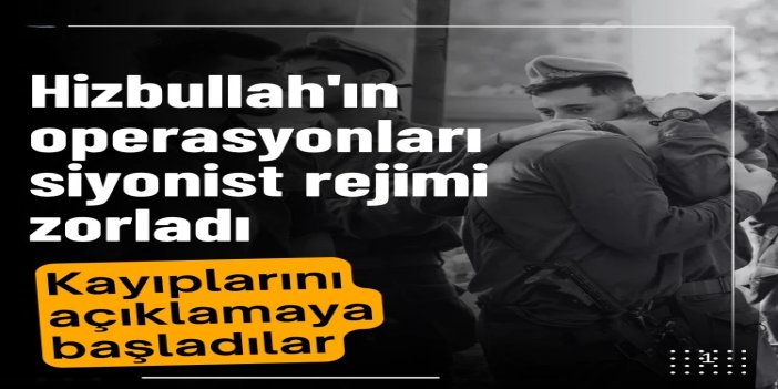 Hizbullah'ın operasyonları siyonist rejimi zorladı: Kayıplarını açıklamaya başladılar