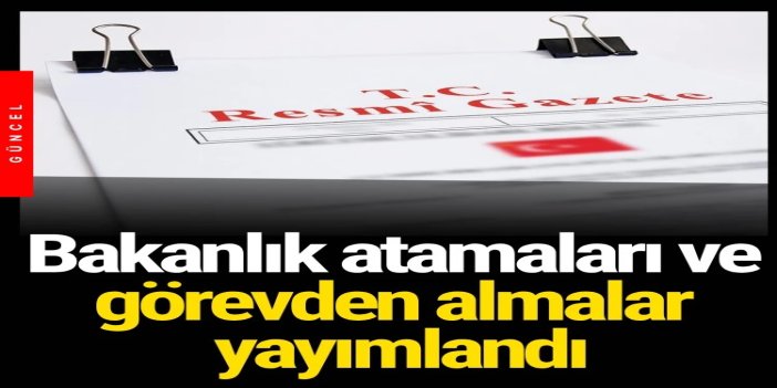 Atama ve görevden alma kararları Resmî Gazete'de yayımlandı