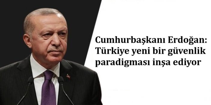 Cumhurbaşkanı Erdoğan: Türkiye yeni bir güvenlik paradigması inşa ediyor