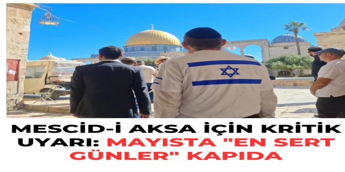 Mescid-i Aksa için kritik uyarı: Mayısta "en sert günler" kapıda