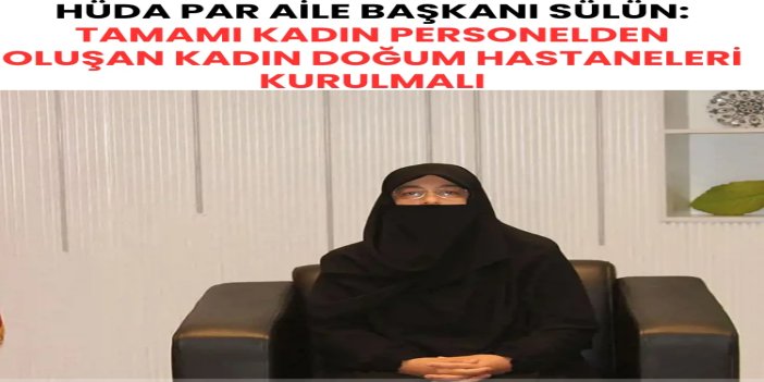 HÜDA PAR Aile Başkanı Sülün: Tamamı kadın personelden oluşan kadın doğum hastaneleri kurulmalı
