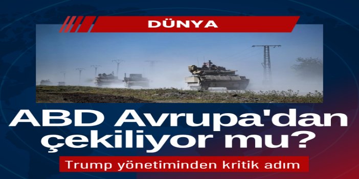 ABD Avrupa'dan çekiliyor mu? Trump yönetiminden kritik adım