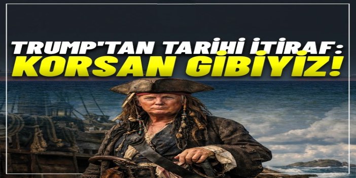 En sonunda hangi zihniyette olduklarını itiraf eden Trump: Bizler korsanız!