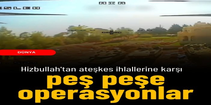 Hizbullah'tan işgalcilere darbe: Ateşkes ihlallerine karşı peş peşe operasyonlar