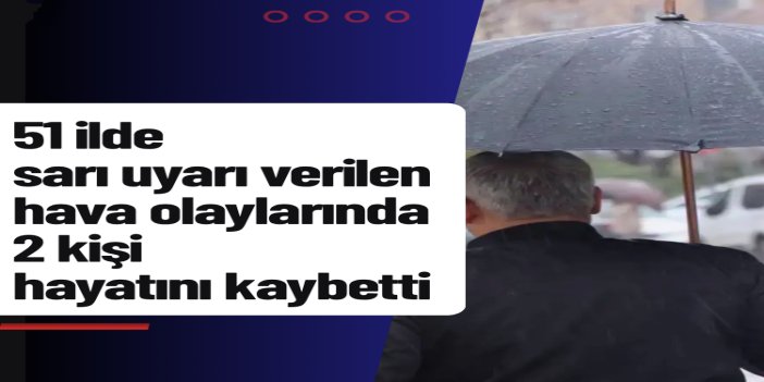 AFAD: 51 ilde sarı uyarı verilen hava olaylarında 2 kişi hayatını kaybetti