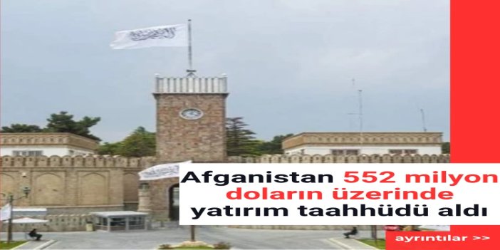 Afganistan 552 milyon doların üzerinde yatırım taahhüdü aldı