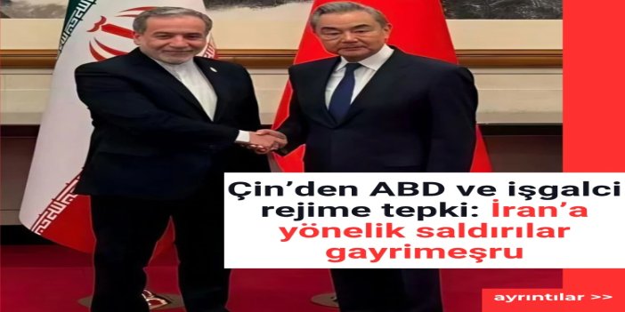 Çin’den ABD ve işgalci rejime tepki: İran’a yönelik saldırılar gayrimeşru
