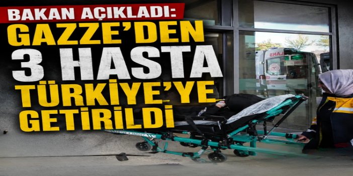 Gazze’den 3 hasta Türkiye’ye getirildi