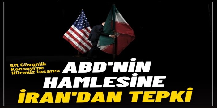 BM Güvenlik Konseyi'ne Hürmüz tasarısı: ABD'nin hamlesine İran'dan tepki