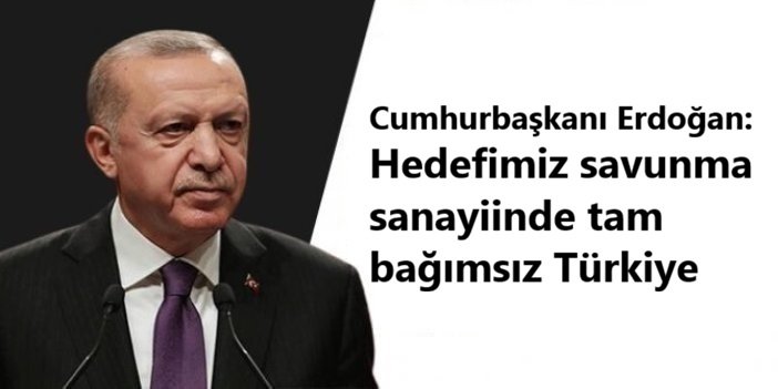 Cumhurbaşkanı Erdoğan: Hedefimiz savunma sanayiinde tam bağımsız Türkiye
