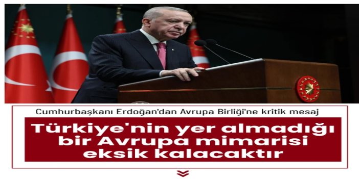 Cumhurbaşkanı Erdoğan: Türkiye’siz bir Avrupa mimarisi eksik kalır