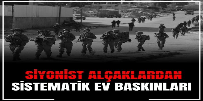 İşgalcilerden Batı Şeria'da sistematik ev baskınları