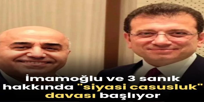 İmamoğlu ve 3 sanık hakkında "siyasi casusluk" davası başlıyor