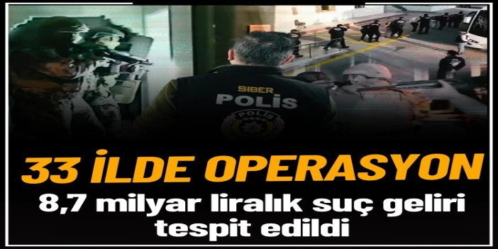 33 ilde nitelikli dolandırıcılık operasyonu: 8,7 milyar TL'lik suç geliri tespit edildi