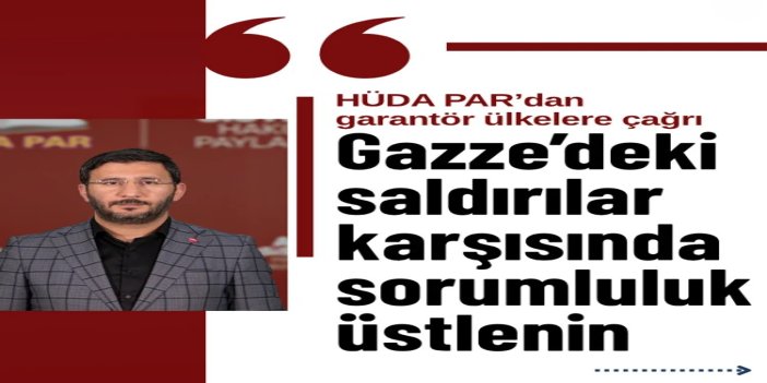 HÜDA PAR’dan garantör ülkelere çağrı: Gazze’deki saldırılar karşısında sorumluluk üstlenin