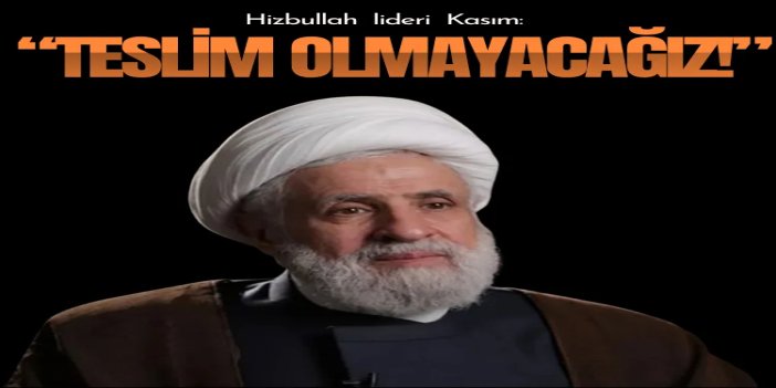 Hizbullah lideri Kasım: Teslim olmayacağız ve savaş alanını terk etmeyeceğiz