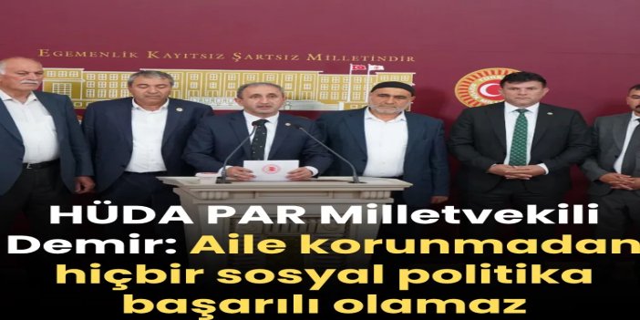 HÜDA PAR Milletvekili Demir: Aile korunmadan hiçbir sosyal politika başarılı olamaz