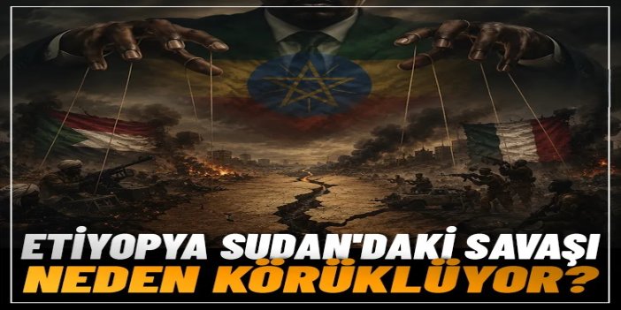 Etiyopya Sudan'daki savaşı neden körüklüyor?