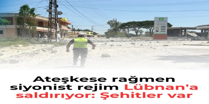 Ateşkese rağmen siyonist rejimin Lübnan saldırıları sürüyor: 15 şehit