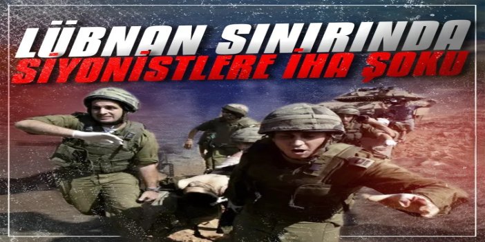 Lübnan sınırında patlayan İHA işgal askerlerini vurdu