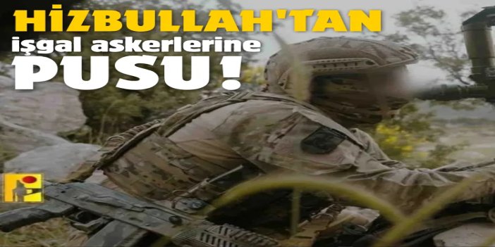 Lübnan Hizbullahı, işgal askerlerini pusuya düşürdü