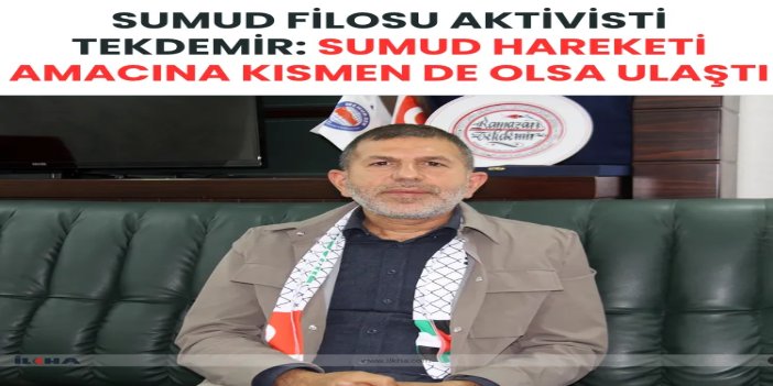 Sumud Filosu Aktivisti Tekdemir: Sumud hareketi amacına kısmen de olsa ulaştı