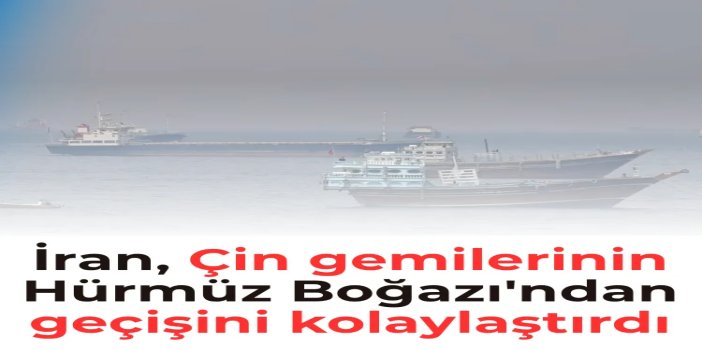İran, Çin gemilerinin Hürmüz Boğazı'ndan geçişini kolaylaştırdı