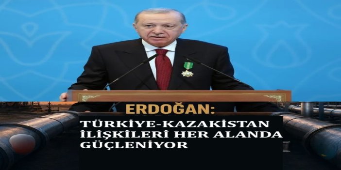 Cumhurbaşkanı Erdoğan: Türkiye-Kazakistan ilişkileri her alanda güçleniyor
