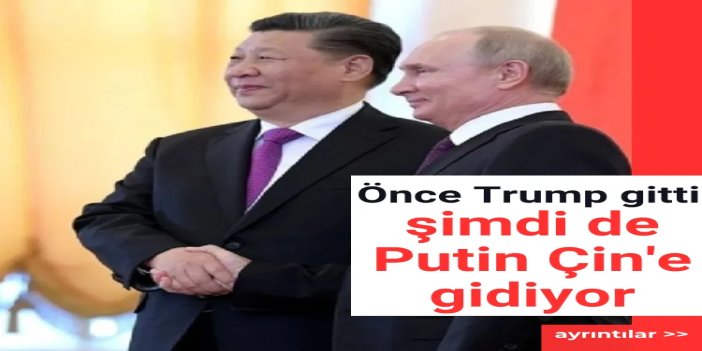 Trump'ın ardından Putin de Çin'e gidiyor