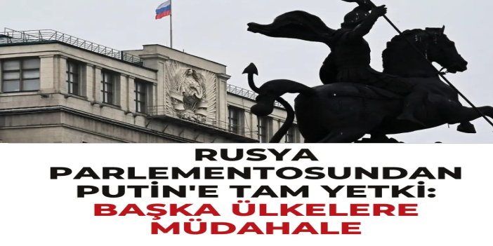 Putin’e, yabancı ülkelere müdahale yetkisi veren tasarı parlamentodan geçti