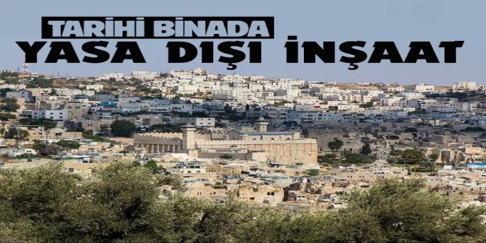 El Halil’de tarihi binada yasa dışı inşaat