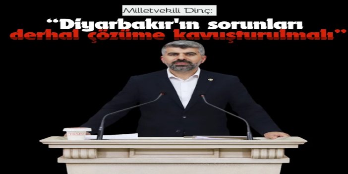 HÜDA PAR Milletvekili Dinç: Diyarbakır'ın sorunları derhal çözüme kavuşturulmalı