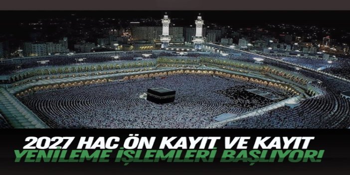 2027 yılı hac ön kayıt ve kayıt yenileme işlemleri 18 Mayıs'ta başlıyor