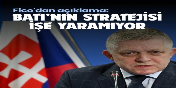 Fico: Batı’nın Ukrayna’ya destek vererek Rusya’yı zayıflatma stratejisi işe yaramıyor