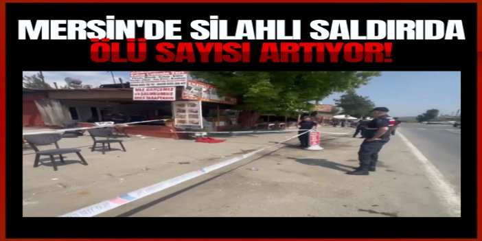 Mersin'de silahlı saldırıda ölü sayısı artıyor: 5 ölü, 8 yaralı