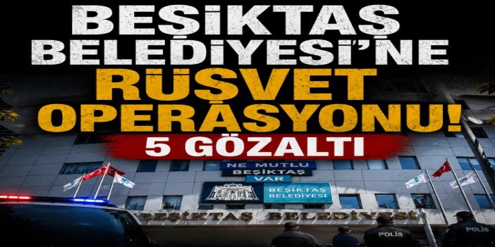 CHP’li Beşiktaş Belediyesi’ne “Rüşvet” operasyonu