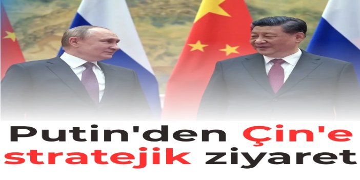 Putin'den Çin'e stratejik resmi ziyaret