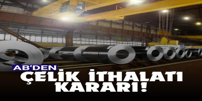 AB'den gümrüksüz çelik ithalatına sınırlama kararı